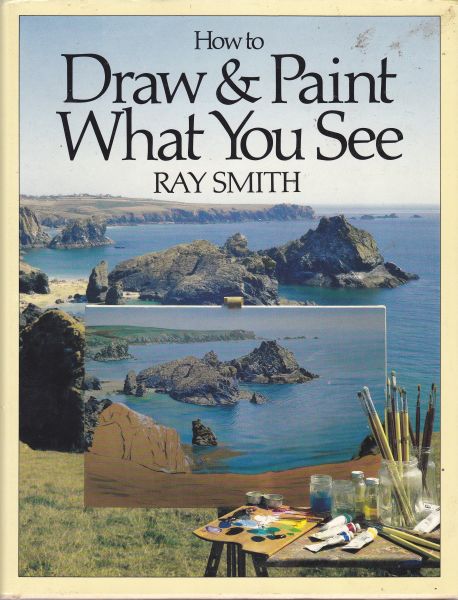 How to Draw & Paint What You See by Ray Smith